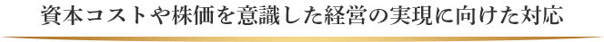 資本コストや株価を意識した経営の実現に向けた対応