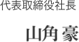 代表取締役社長 山角 豪