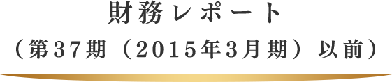 財務レポート （第37期（2015年3月期）以前）